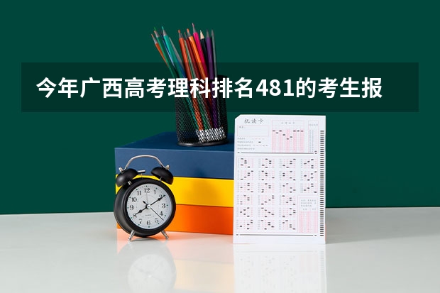 今年广西高考理科排名481的考生报什么大学