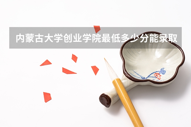 内蒙古大学创业学院最低多少分能录取 内蒙古历年录取分数线