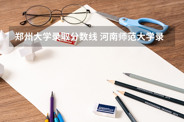 郑州大学录取分数线 河南师范大学录取分数线（河南师范大学录取分数线高收费）