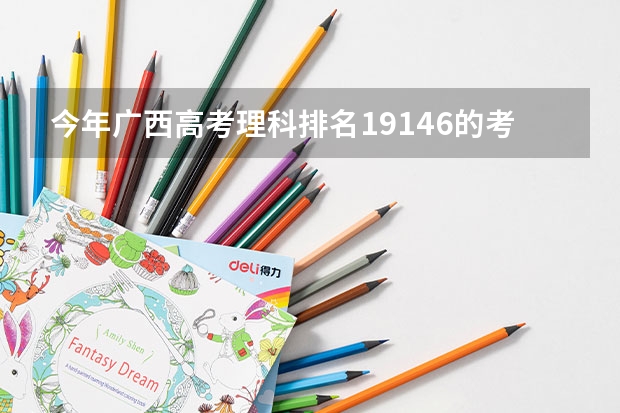 今年广西高考理科排名19146的考生报什么大学