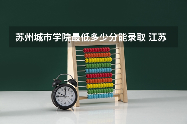 苏州城市学院最低多少分能录取 江苏历年录取分数线