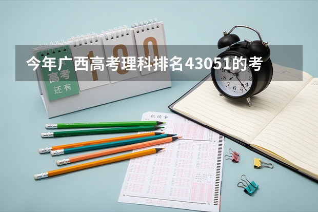 今年广西高考理科排名43051的考生报什么大学