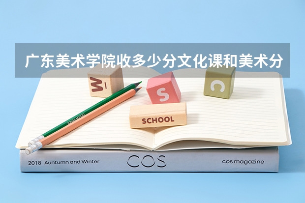 广东美术学院收多少分文化课和美术分各是多少