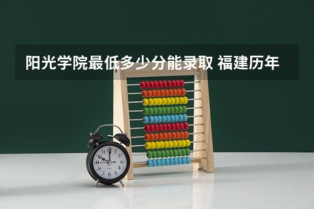 阳光学院最低多少分能录取 福建历年录取分数线