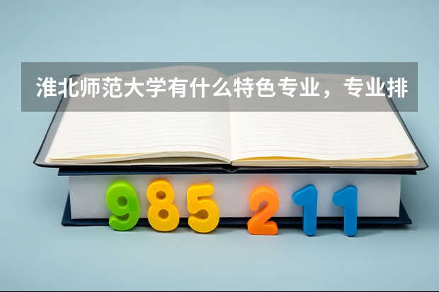 淮北师范大学有什么特色专业，专业排名如何