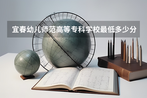 宜春幼儿师范高等专科学校最低多少分能录取 江西历年录取分数线