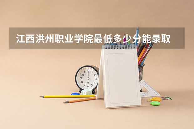江西洪州职业学院最低多少分能录取 江西历年录取分数线