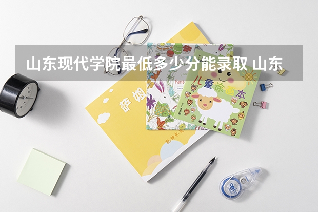 山东现代学院最低多少分能录取 山东历年录取分数线