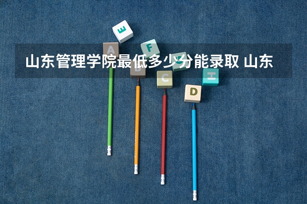 山东管理学院最低多少分能录取 山东历年录取分数线