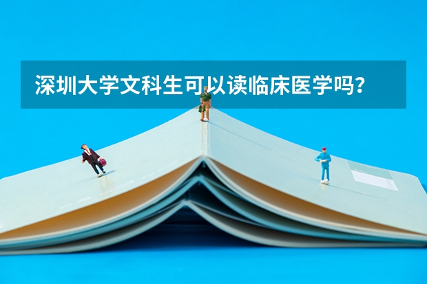 深圳大学文科生可以读临床医学吗？