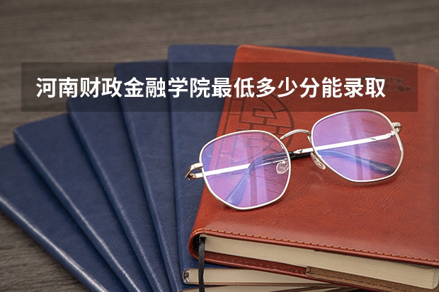 河南财政金融学院最低多少分能录取 河南历年录取分数线