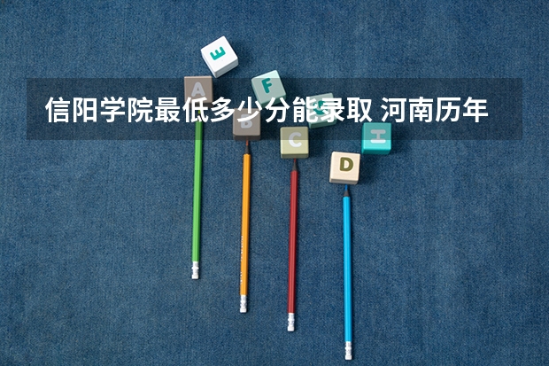 信阳学院最低多少分能录取 河南历年录取分数线