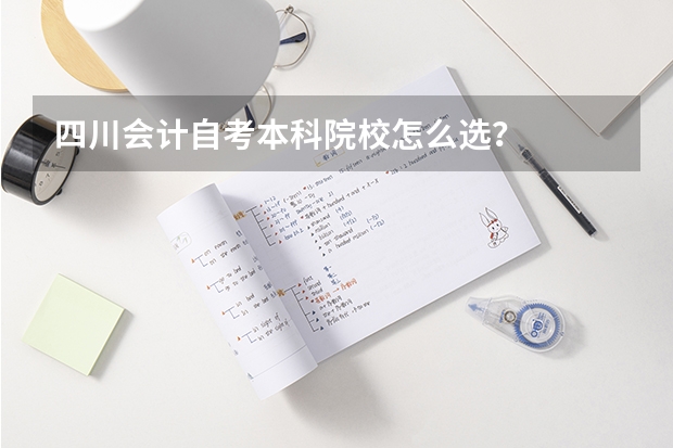 四川会计自考本科院校怎么选？
