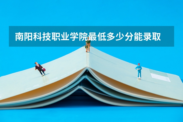 南阳科技职业学院最低多少分能录取 河南历年录取分数线