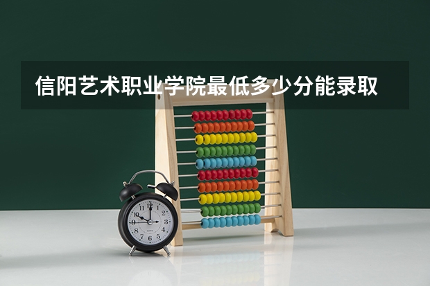 信阳艺术职业学院最低多少分能录取 河南历年录取分数线