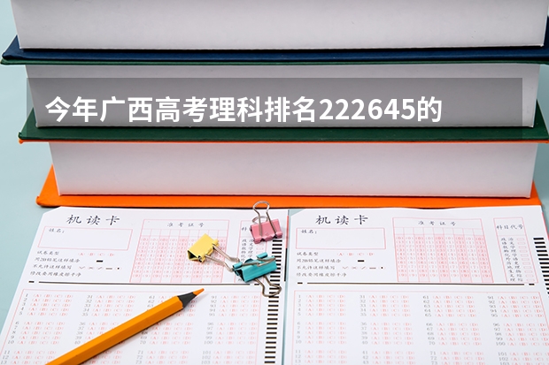 今年广西高考理科排名222645的考生报什么大学