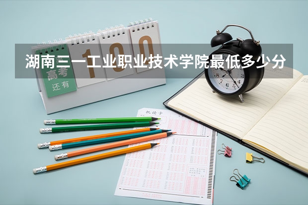 湖南三一工业职业技术学院最低多少分能录取 湖南历年录取分数线