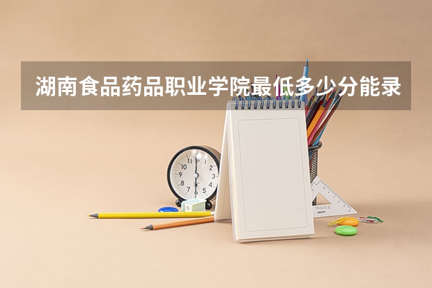 湖南食品药品职业学院最低多少分能录取 湖南历年录取分数线