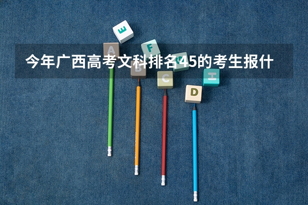 今年广西高考文科排名45的考生报什么大学