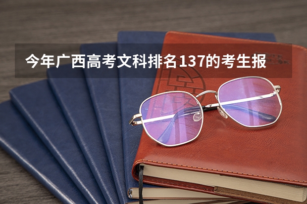今年广西高考文科排名137的考生报什么大学