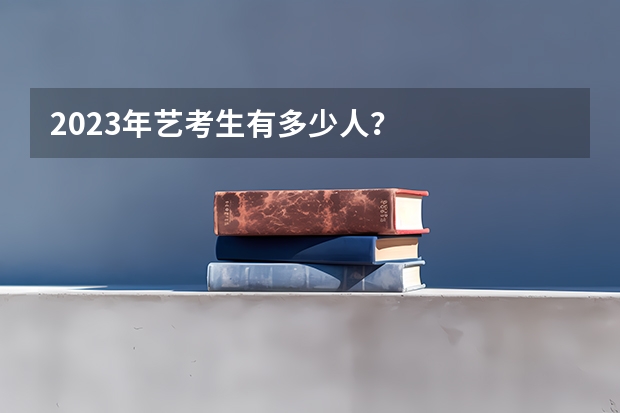 2023年艺考生有多少人？