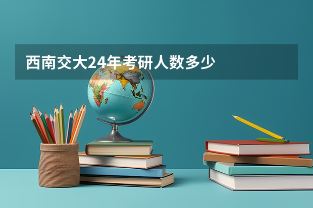 西南交大24年考研人数多少