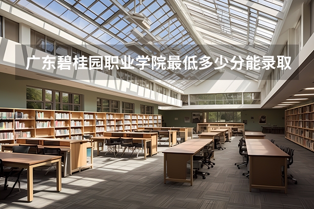 广东碧桂园职业学院最低多少分能录取 广东历年录取分数线