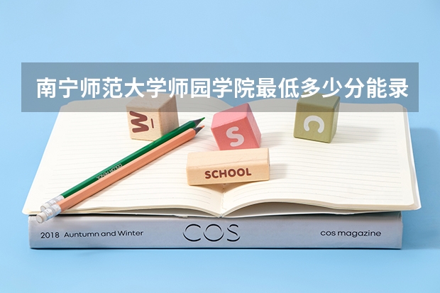 南宁师范大学师园学院最低多少分能录取 广西历年录取分数线