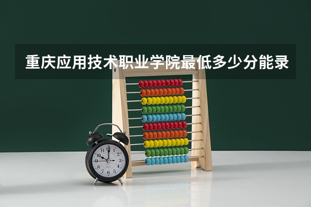 重庆应用技术职业学院最低多少分能录取 重庆历年录取分数线