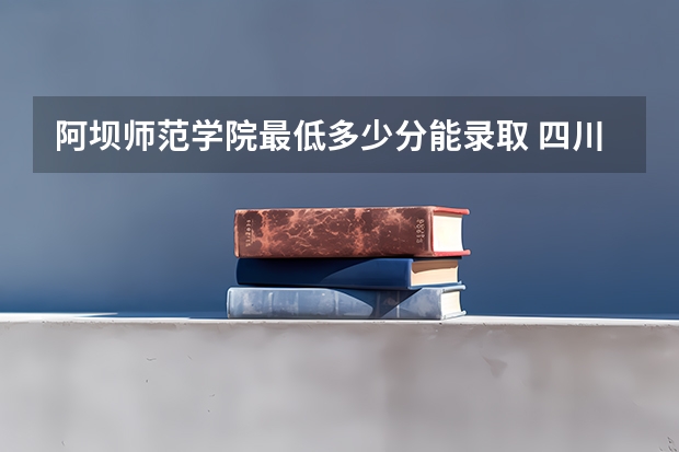 阿坝师范学院最低多少分能录取 四川历年录取分数线