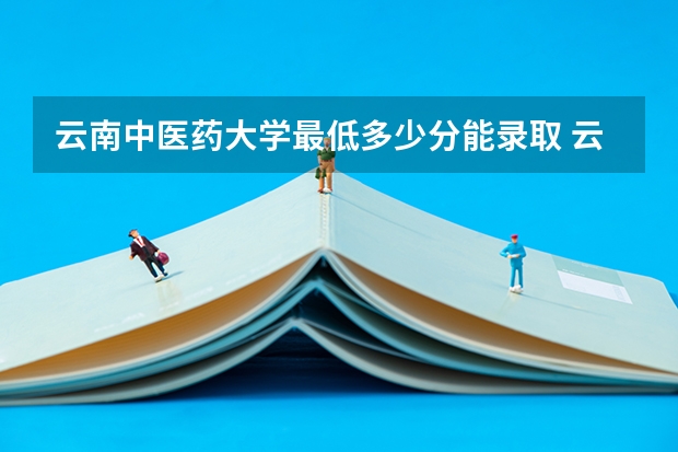 云南中医药大学最低多少分能录取 云南历年录取分数线