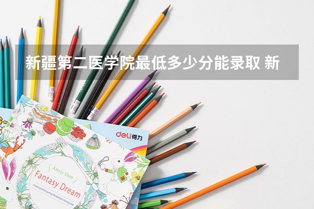 新疆第二医学院最低多少分能录取 新疆历年录取分数线