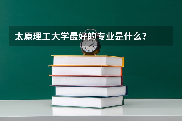 太原理工大学最好的专业是什么？