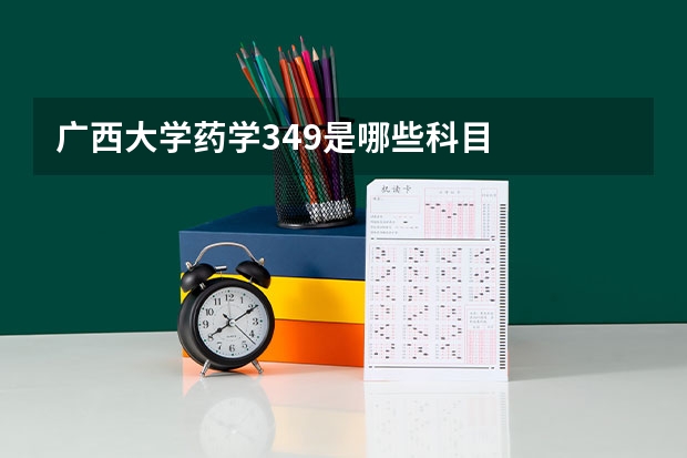 广西大学药学349是哪些科目