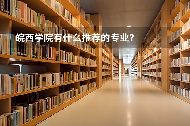 皖西学院有什么推荐的专业？