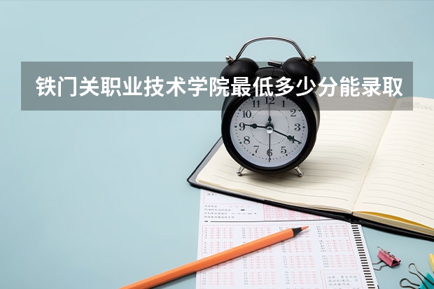 铁门关职业技术学院最低多少分能录取 新疆历年录取分数线