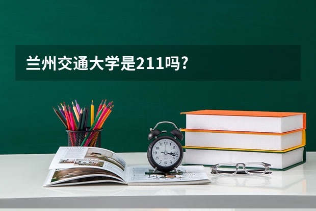 兰州交通大学是211吗?