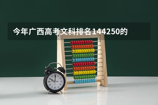 今年广西高考文科排名144250的考生报什么大学