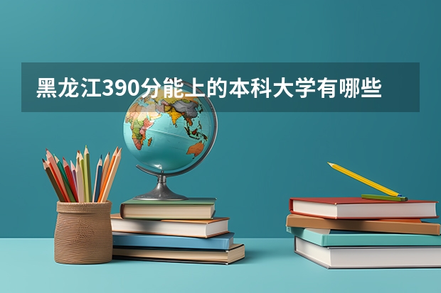 黑龙江390分能上的本科大学有哪些