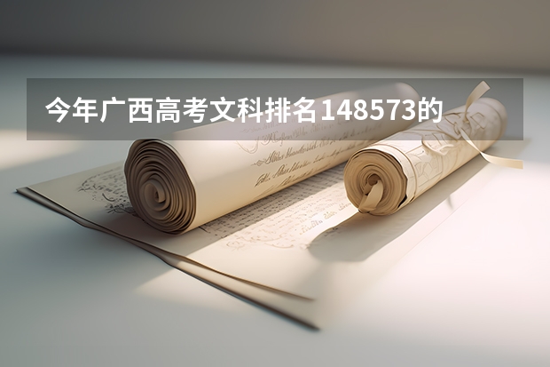 今年广西高考文科排名148573的考生报什么大学