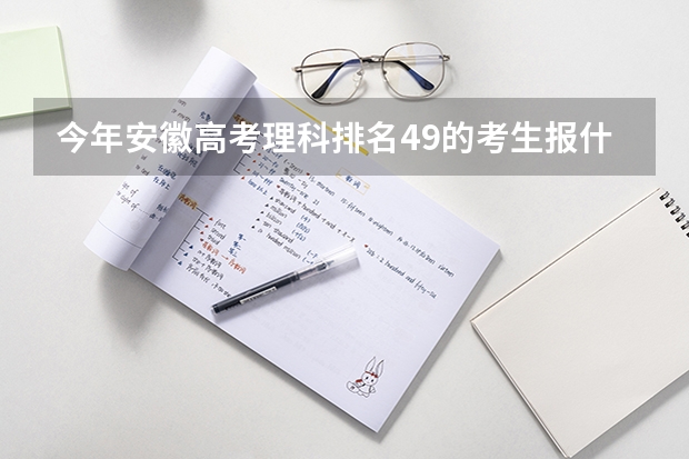 今年安徽高考理科排名49的考生报什么大学