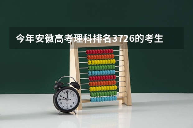 今年安徽高考理科排名3726的考生报什么大学