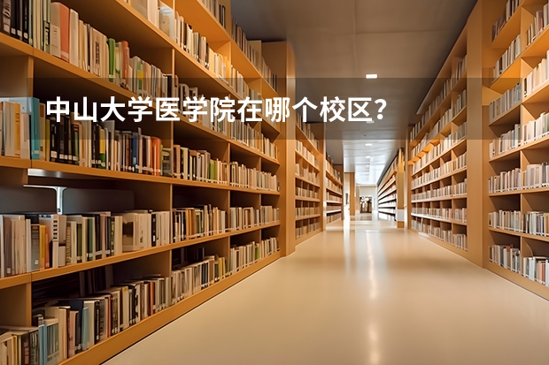 中山大学医学院在哪个校区？