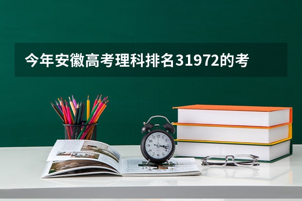 今年安徽高考理科排名31972的考生报什么大学
