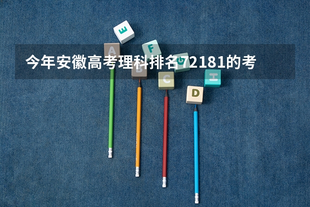 今年安徽高考理科排名72181的考生报什么大学