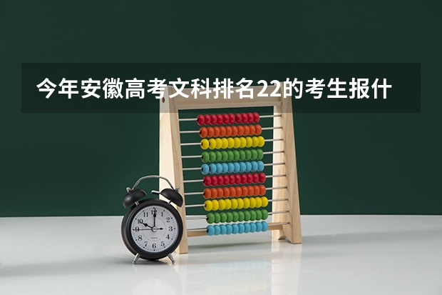 今年安徽高考文科排名22的考生报什么大学