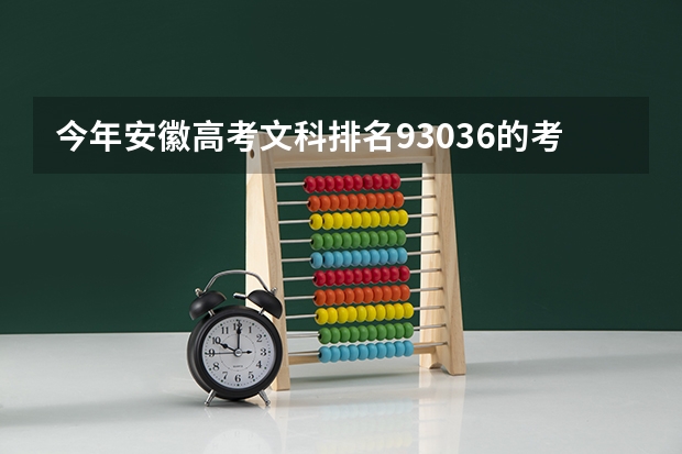今年安徽高考文科排名93036的考生报什么大学