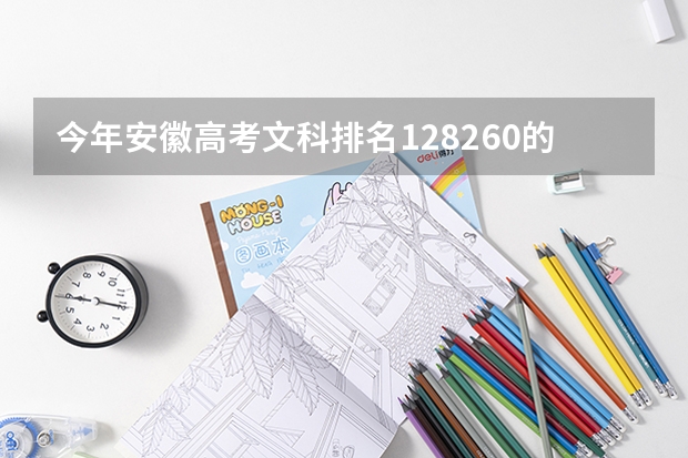 今年安徽高考文科排名128260的考生报什么大学