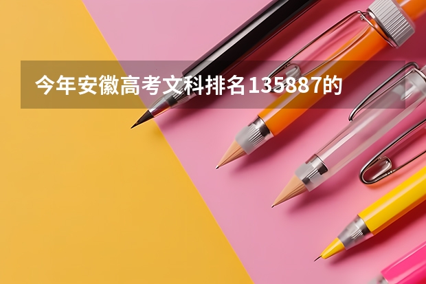 今年安徽高考文科排名135887的考生报什么大学