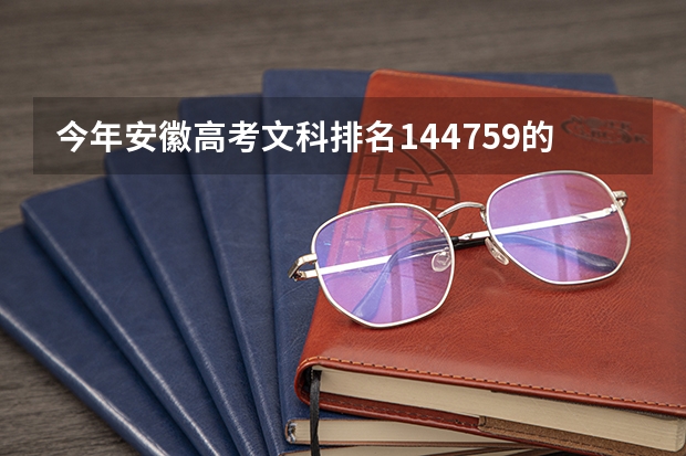 今年安徽高考文科排名144759的考生报什么大学